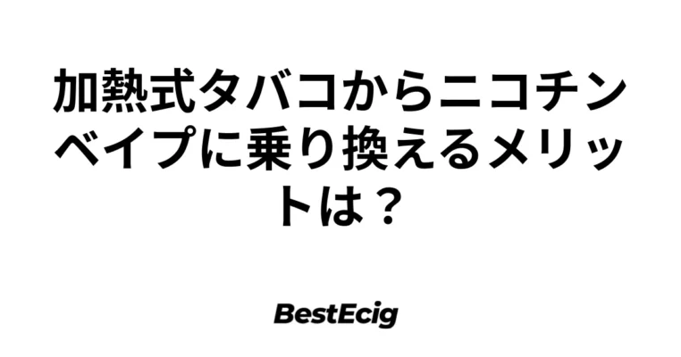 加熱式タバコからニコチンベイプに乗り換えるメリットは？ 9