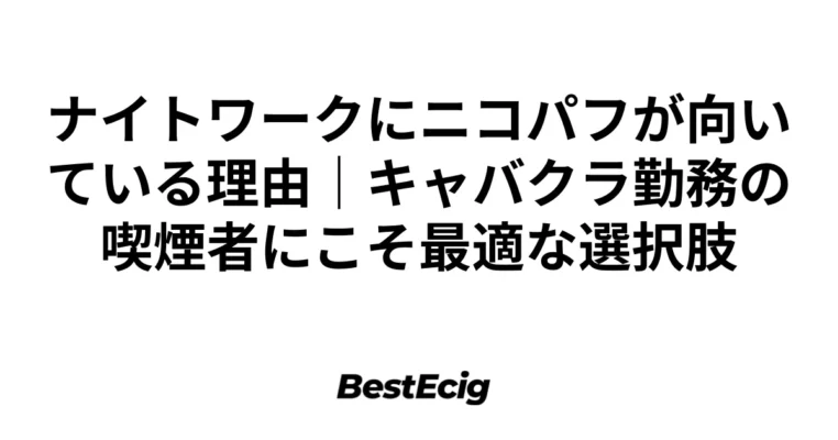 ナイトワークにニコパフが向いている理由｜キャバクラ勤務の喫煙者にこそ最適な選択肢 5